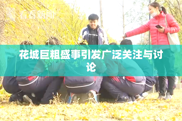 花城巨粗盛事引发广泛关注与讨论