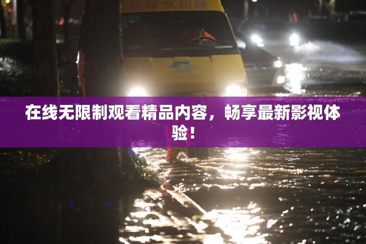 在线无限制观看精品内容，畅享最新影视体验！