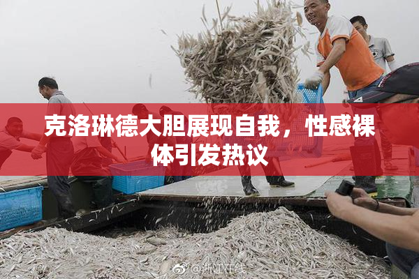 克洛琳德大胆展现自我，性感裸体引发热议