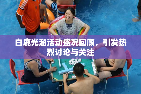 白鹿光溜活动盛况回顾，引发热烈讨论与关注