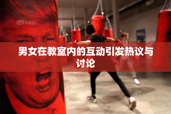 男女在教室内的互动引发热议与讨论