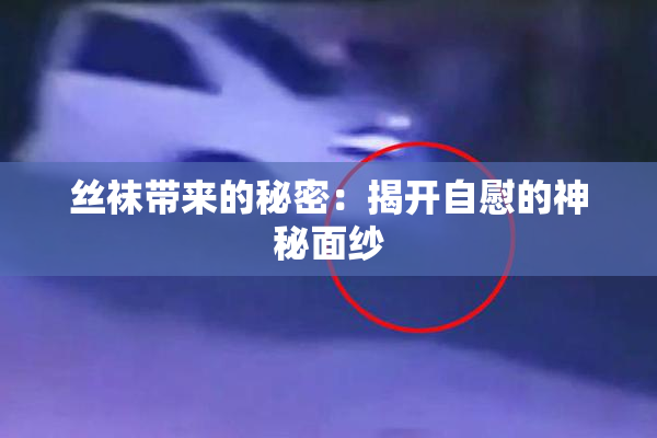 丝袜带来的秘密：揭开自慰的神秘面纱