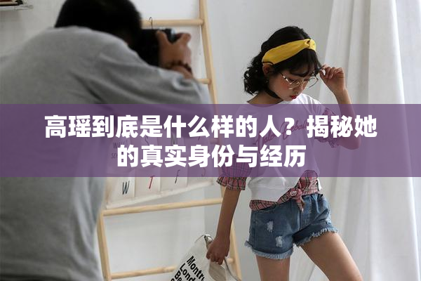 高瑶到底是什么样的人？揭秘她的真实身份与经历