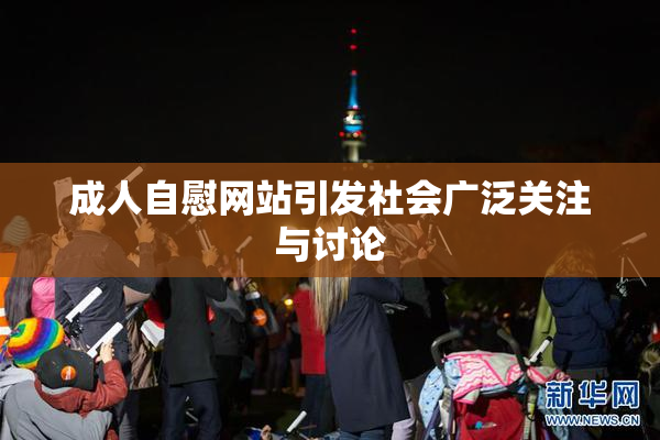 成人自慰网站引发社会广泛关注与讨论