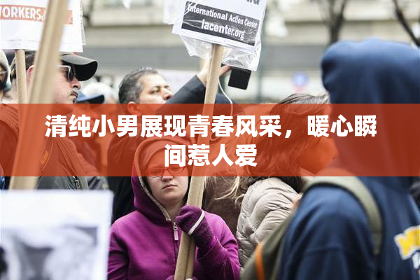 清纯小男展现青春风采，暖心瞬间惹人爱