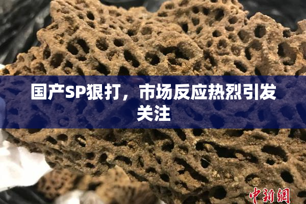 国产SP狠打，市场反应热烈引发关注
