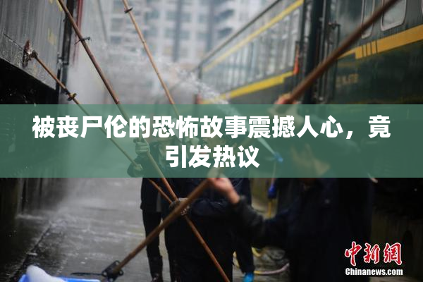 被丧尸伦的恐怖故事震撼人心，竟引发热议