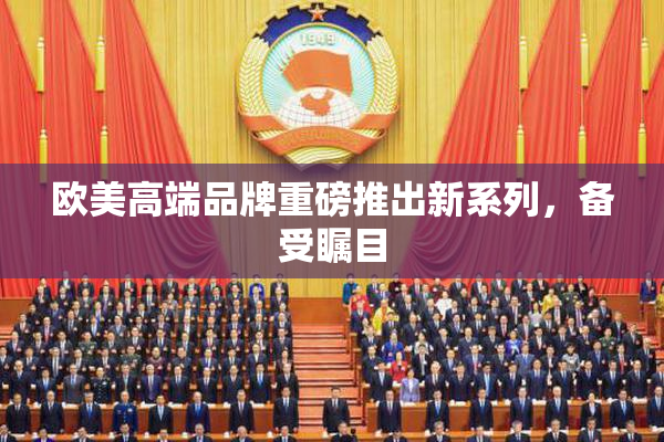 欧美高端品牌重磅推出新系列，备受瞩目
