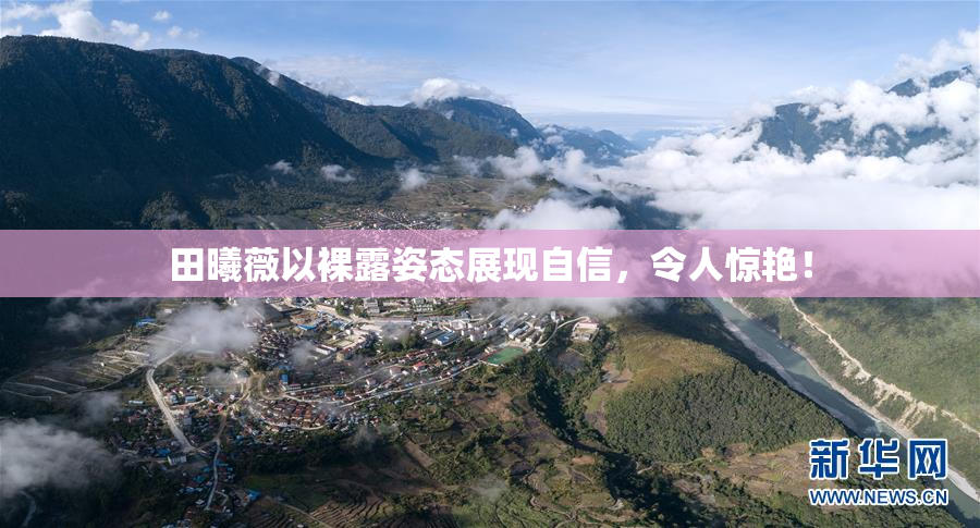 田曦薇以裸露姿态展现自信，令人惊艳！