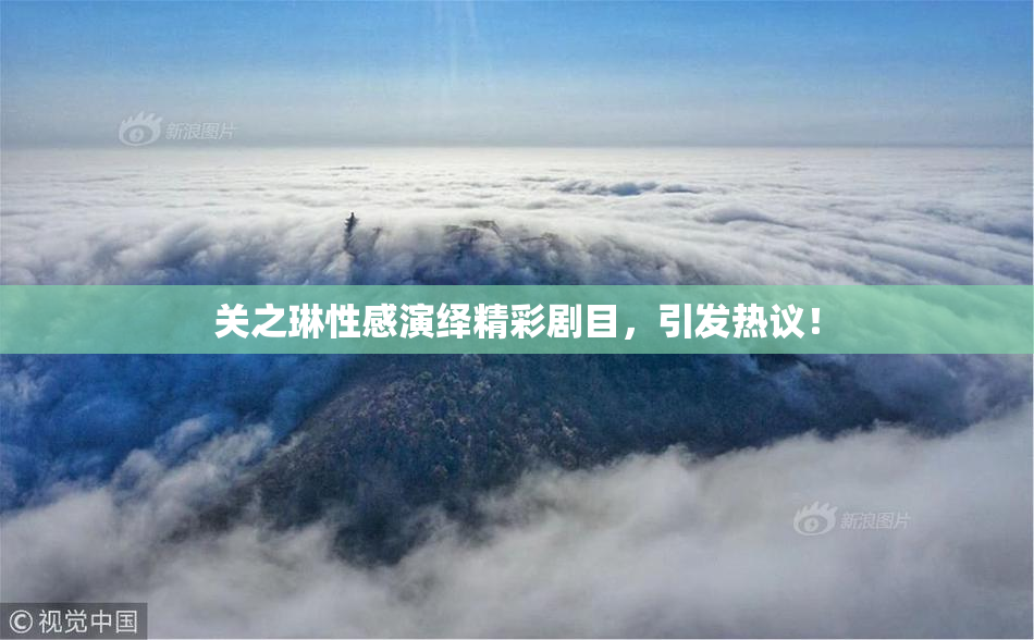 关之琳性感演绎精彩剧目，引发热议！