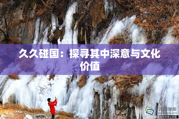 久久碰国：探寻其中深意与文化价值