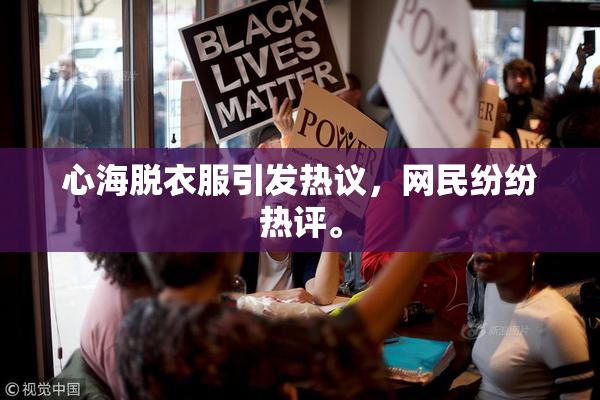 心海脱衣服引发热议，网民纷纷热评。