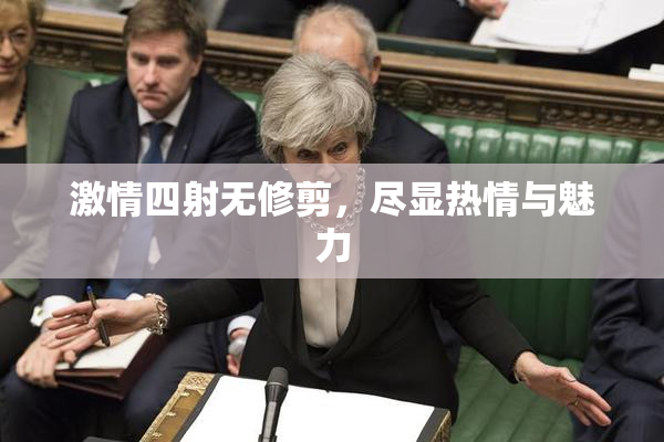激情四射无修剪，尽显热情与魅力