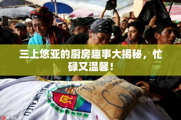 三上悠亚的厨房趣事大揭秘，忙碌又温馨！