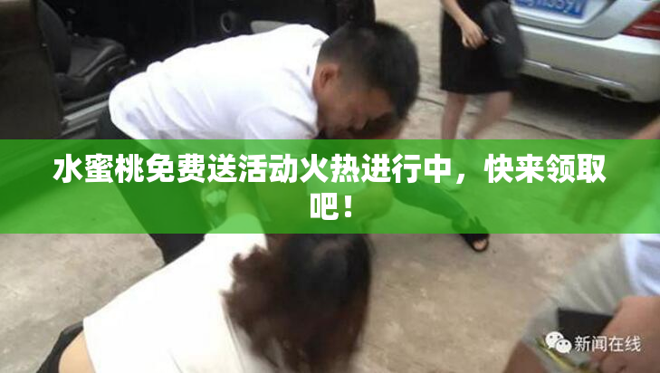 水蜜桃免费送活动火热进行中，快来领取吧！
