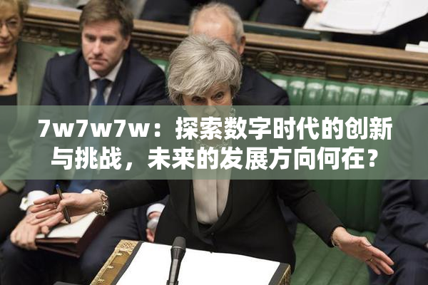 7w7w7w：探索数字时代的创新与挑战，未来的发展方向何在？