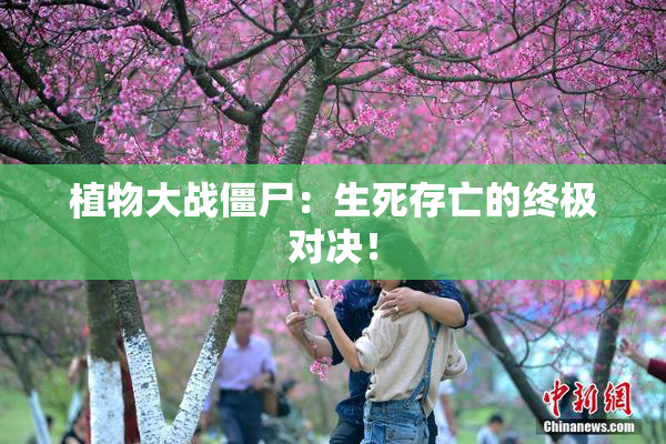 植物大战僵尸：生死存亡的终极对决！