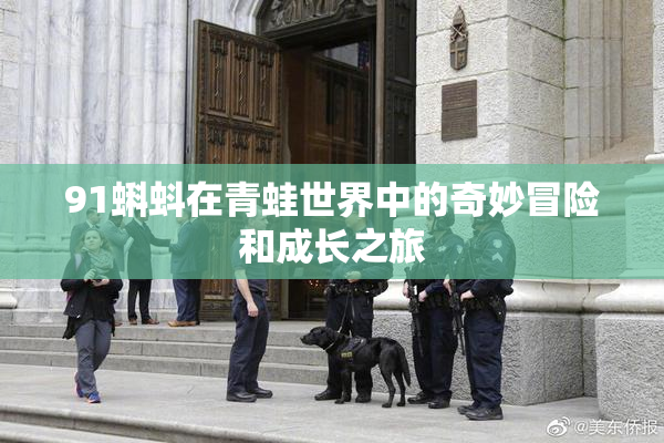 91蝌蚪在青蛙世界中的奇妙冒险和成长之旅