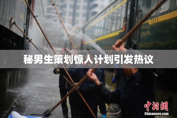 秘男生策划惊人计划引发热议