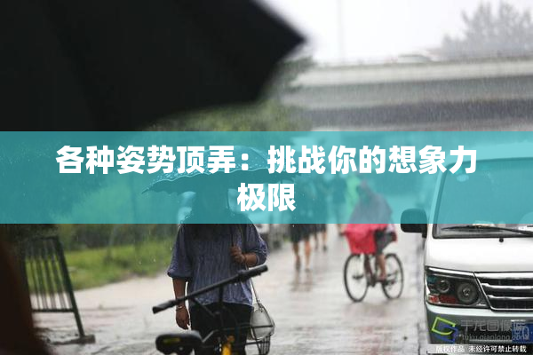 各种姿势顶弄：挑战你的想象力极限