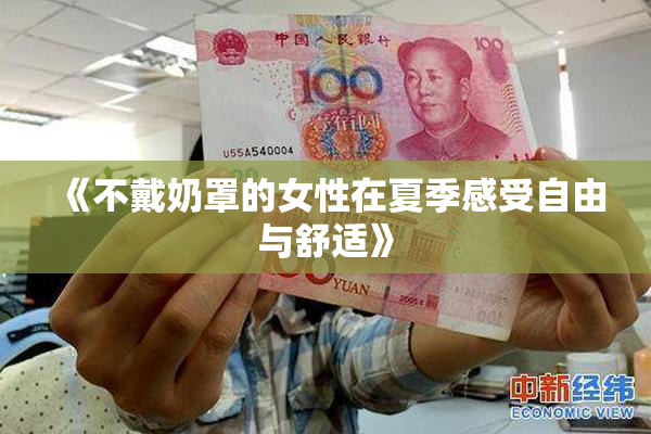 《不戴奶罩的女性在夏季感受自由与舒适》