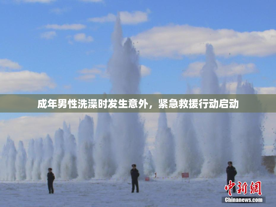 成年男性洗澡时发生意外，紧急救援行动启动