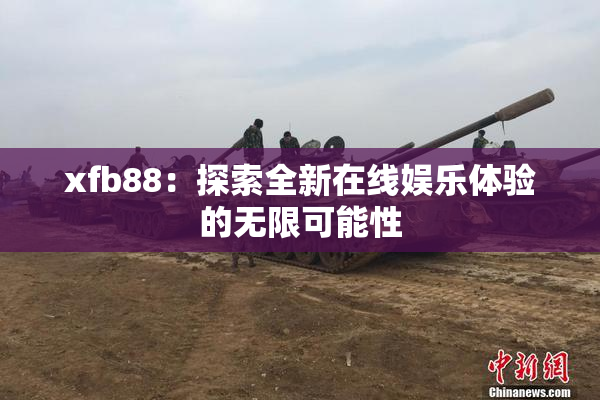 xfb88：探索全新在线娱乐体验的无限可能性