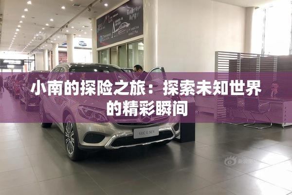 小南的探险之旅：探索未知世界的精彩瞬间