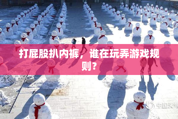 打屁股扒内裤，谁在玩弄游戏规则？