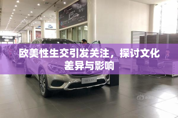 欧美性生交引发关注，探讨文化差异与影响