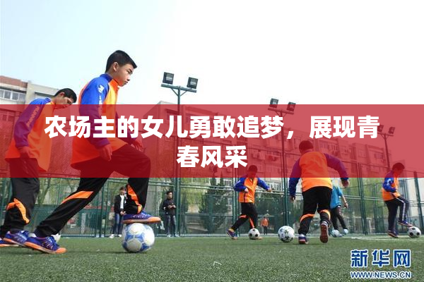 农场主的女儿勇敢追梦，展现青春风采