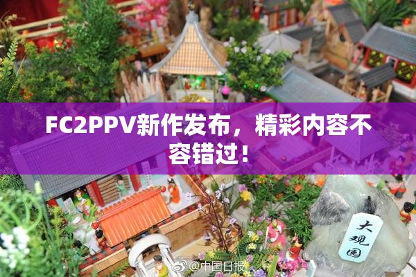 FC2PPV新作发布，精彩内容不容错过！