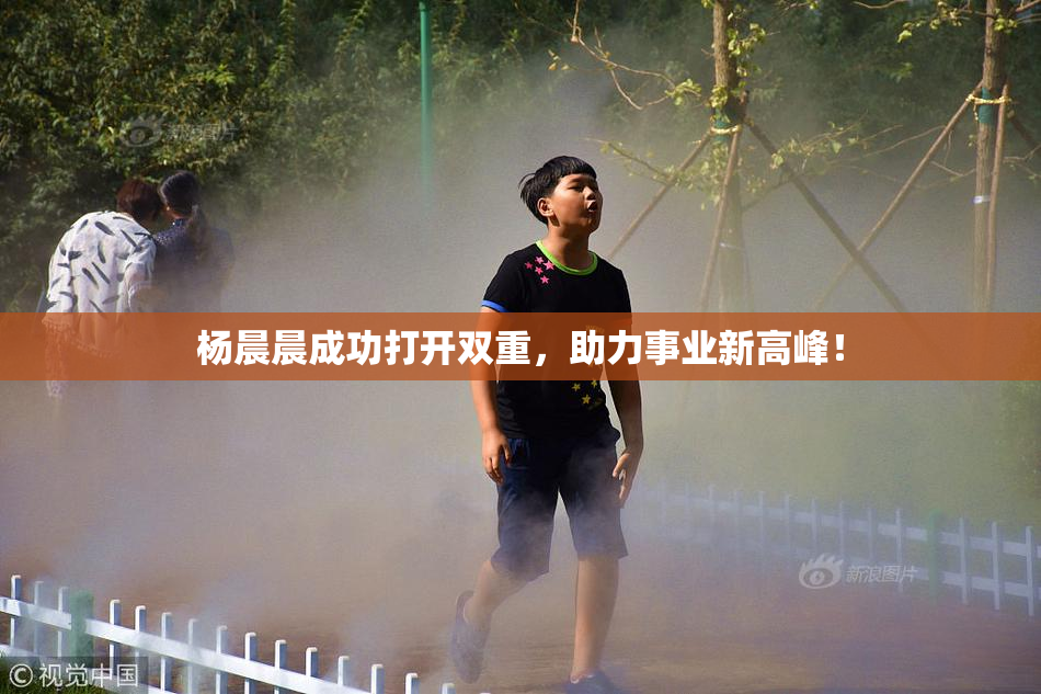杨晨晨成功打开双重，助力事业新高峰！