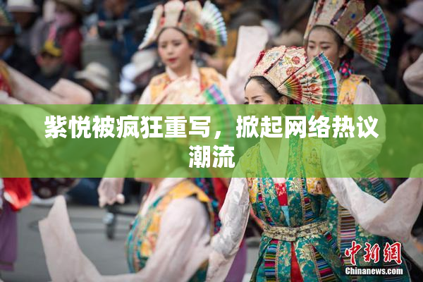 紫悦被疯狂重写，掀起网络热议潮流
