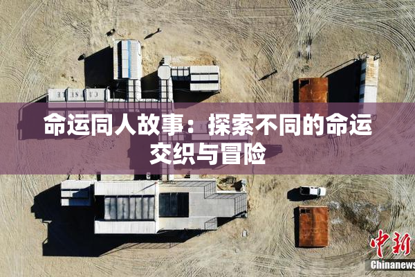 命运同人故事：探索不同的命运交织与冒险