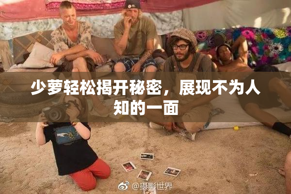 少萝轻松揭开秘密，展现不为人知的一面