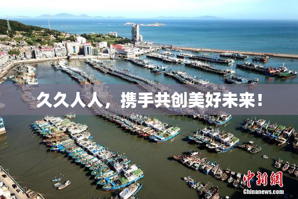 久久人人，携手共创美好未来！