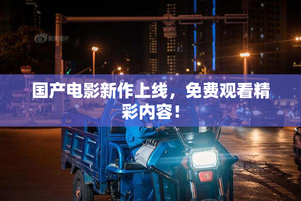 国产电影新作上线，免费观看精彩内容！