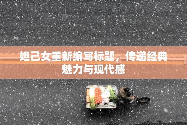 妲己女重新编写标题，传递经典魅力与现代感