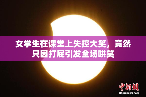 女学生在课堂上失控大笑，竟然只因打屁引发全场哄笑
