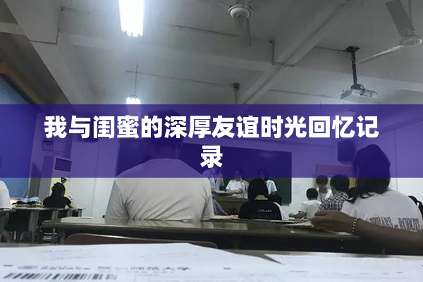 我与闺蜜的深厚友谊时光回忆记录