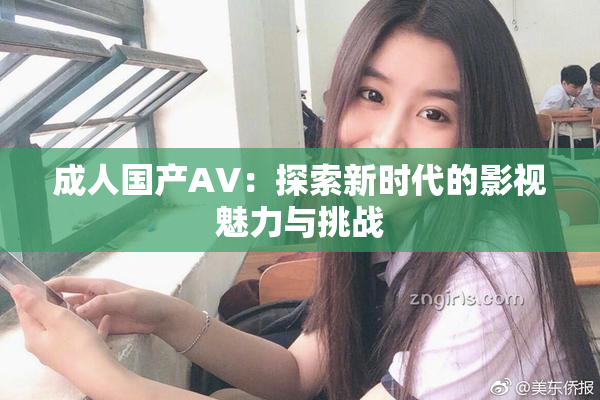 成人国产AV：探索新时代的影视魅力与挑战