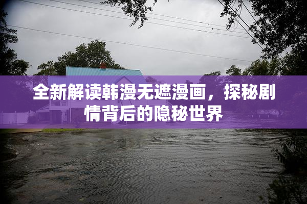 全新解读韩漫无遮漫画，探秘剧情背后的隐秘世界