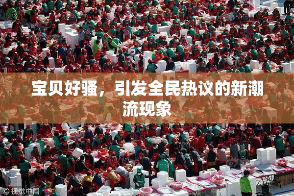 宝贝好骚，引发全民热议的新潮流现象