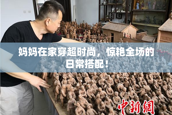 妈妈在家穿超时尚，惊艳全场的日常搭配！