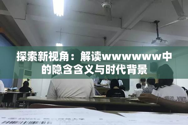 探索新视角：解读wwwwww中的隐含含义与时代背景
