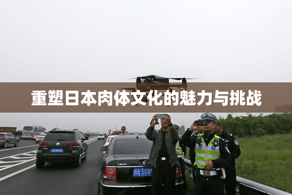 重塑日本肉体文化的魅力与挑战