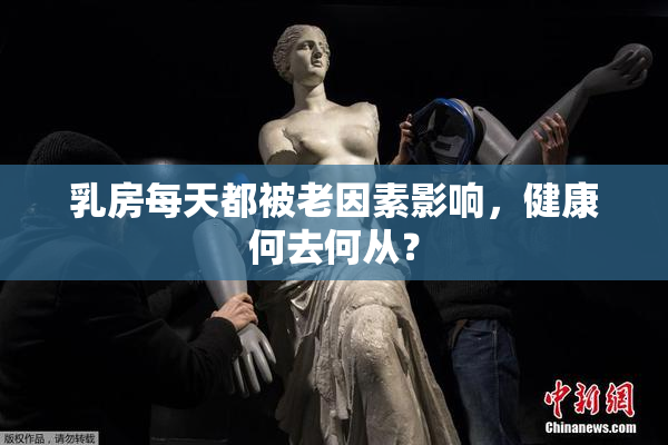 乳房每天都被老因素影响，健康何去何从？