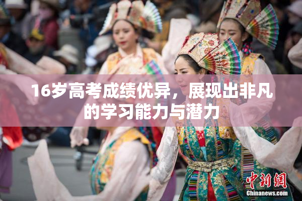 16岁高考成绩优异，展现出非凡的学习能力与潜力
