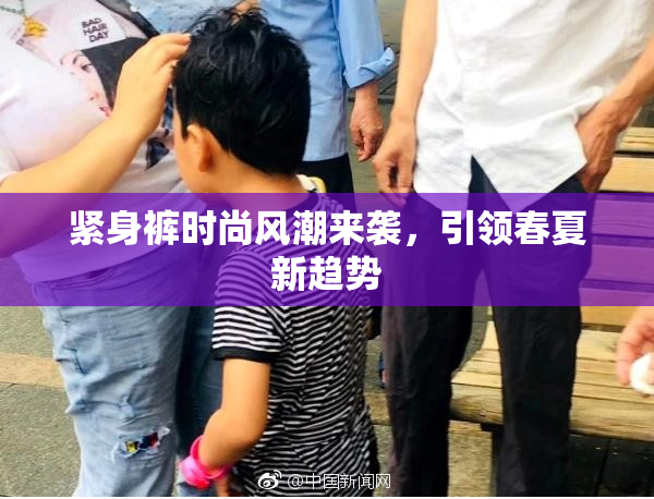 紧身裤时尚风潮来袭，引领春夏新趋势